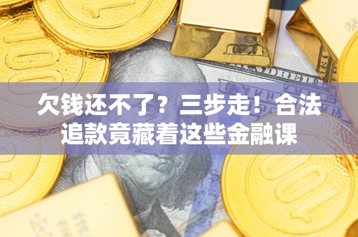 北京欠钱还不了？三步走！合法追款竟藏着这些金融课