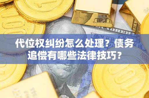 北京代位权纠纷怎么处理？债务追偿有哪些法律技巧？