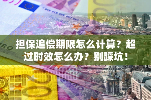 北京担保追偿期限怎么计算？超过时效怎么办？别踩坑！
