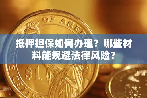 北京抵押担保如何办理？哪些材料能规避法律风险？