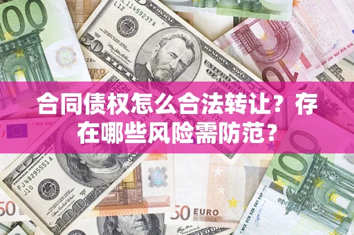 北京合同债权怎么合法转让？存在哪些风险需防范？