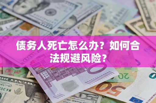 北京债务人死亡怎么办？如何合法规避风险？