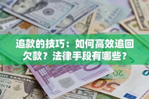 北京追款的技巧：如何高效追回欠款？法律手段有哪些？