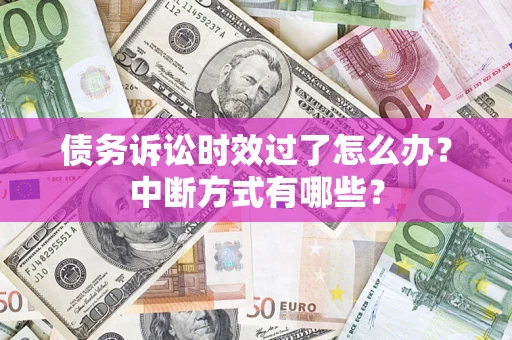 北京债务诉讼时效过了怎么办？中断方式有哪些？
