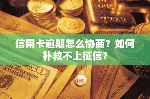 北京信用卡逾期怎么协商？如何补救不上征信？