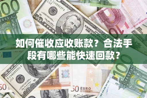 北京如何催收应收账款？合法手段有哪些能快速回款？