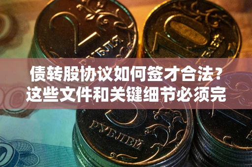 北京债转股协议如何签才合法？这些文件和关键细节必须完整