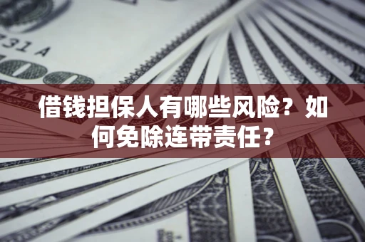 北京借钱担保人有哪些风险？如何免除连带责任？