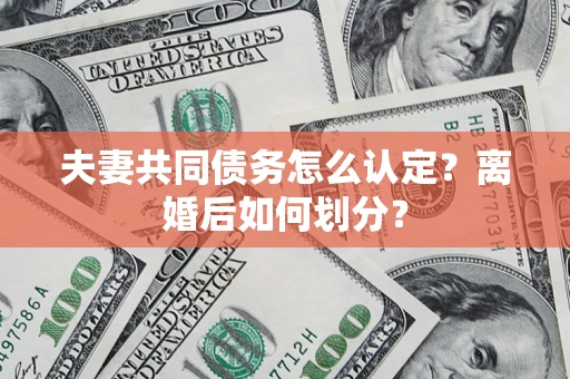 北京夫妻共同债务怎么认定？离婚后如何划分？