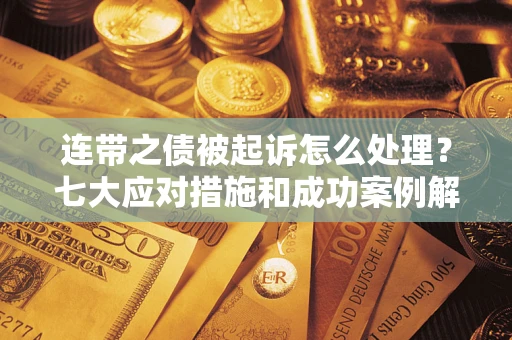 北京连带之债被起诉怎么处理？七大应对措施和成功案例解析