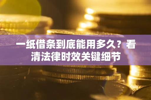 北京一纸借条到底能用多久？看清法律时效关键细节