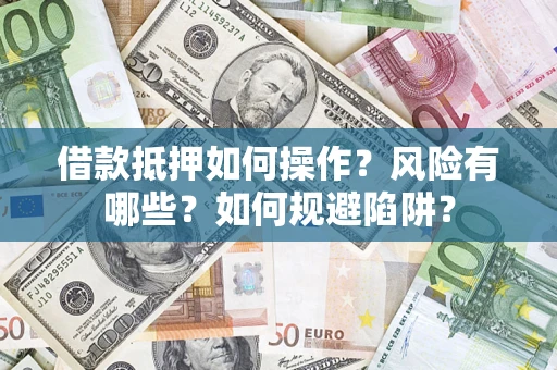 北京借款抵押如何操作?风险有哪些?如何规避陷阱? 北京借款抵押如何操作?风险有哪些?如何规避陷阱?