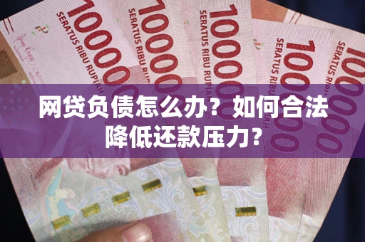 北京网贷负债怎么办？如何合法降低还款压力？