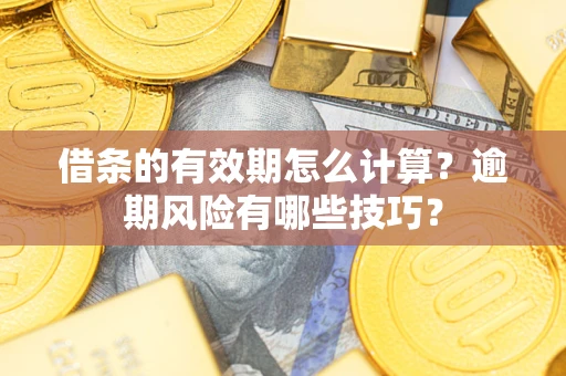 北京借条的有效期怎么计算？逾期风险有哪些技巧？