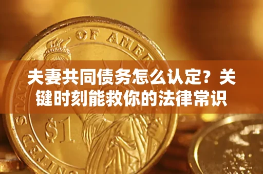 北京夫妻共同债务怎么认定？关键时刻能救你的法律常识