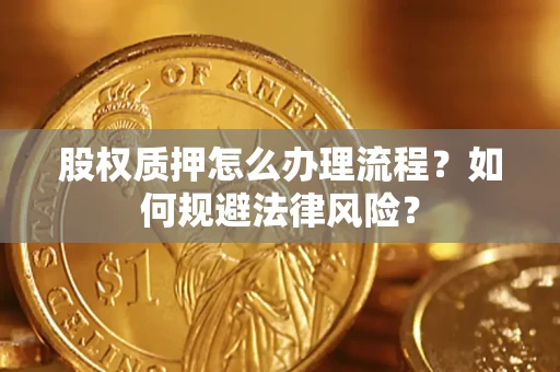 北京股权质押怎么办理流程？如何规避法律风险？