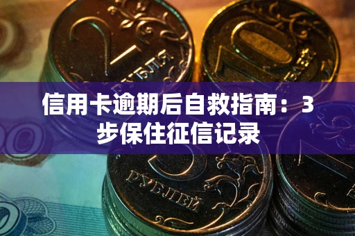 北京信用卡逾期后自救指南：3步保住征信记录