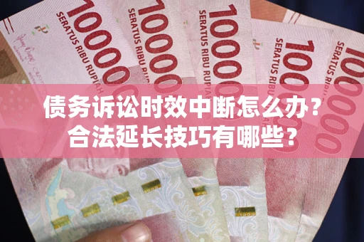 北京债务诉讼时效中断怎么办？合法延长技巧有哪些？