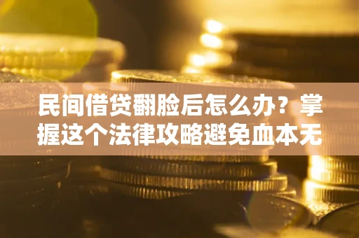 北京民间借贷翻脸后怎么办？掌握这个法律攻略避免血本无归
