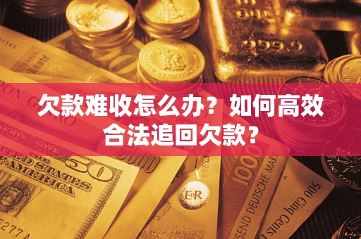 北京欠款难收怎么办？如何高效合法追回欠款？