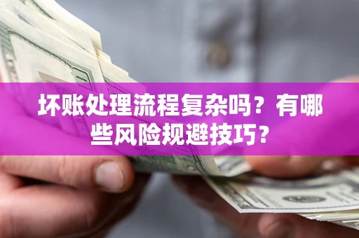 北京坏账处理流程复杂吗？有哪些风险规避技巧？