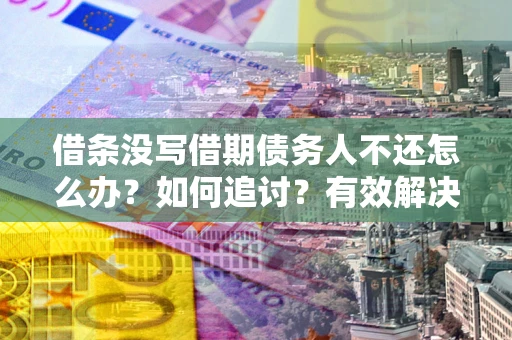 北京借条没写借期债务人不还怎么办？如何追讨？有效解决方案！