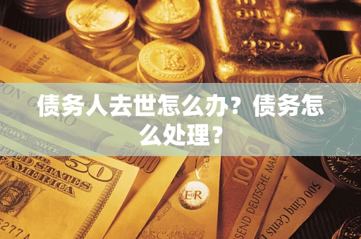 北京债务人去世怎么办？债务怎么处理？