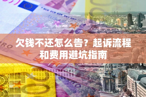 北京欠钱不还怎么告?起诉流程和费用避坑指南 北京欠钱不还怎么告?起诉流程和费用避坑指南