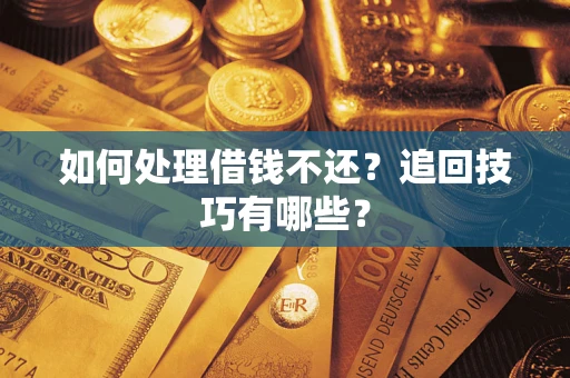 北京如何处理借钱不还？追回技巧有哪些？