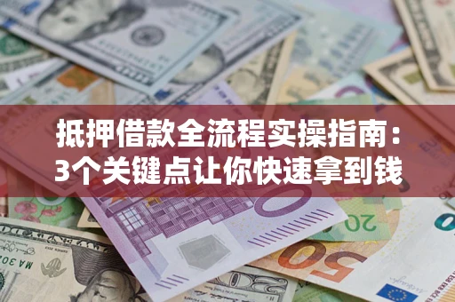 北京抵押借款全流程实操指南：3个关键点让你快速拿到钱