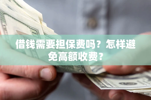 北京借钱需要担保费吗？怎样避免高额收费？