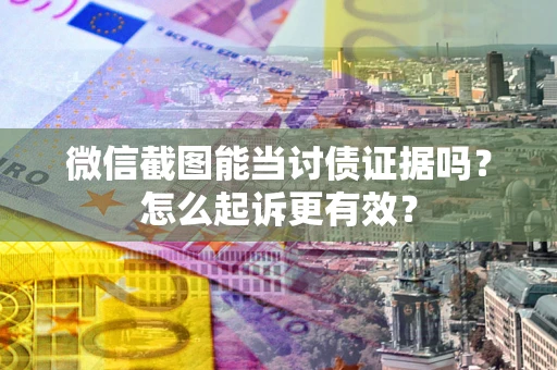 北京微信截图能当讨债证据吗？怎么起诉更有效？