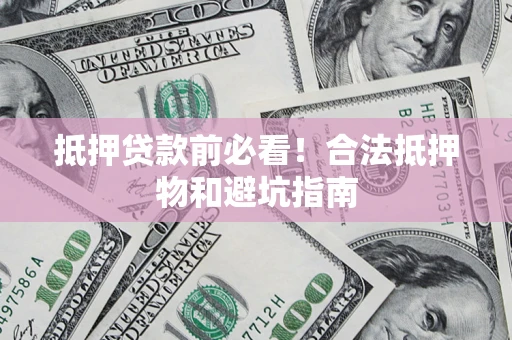 北京抵押贷款前必看！合法抵押物和避坑指南