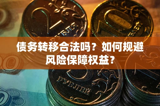 北京债务转移合法吗？如何规避风险保障权益？