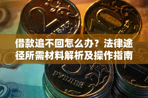北京借款追不回怎么办?法律途径所需材料解析及操作指南 北京借款追不回怎么办?法律途径所需材料解析及操作指南