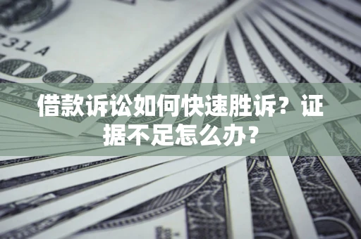北京借款诉讼如何快速胜诉？证据不足怎么办？