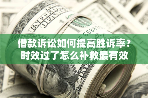 北京借款诉讼如何提高胜诉率？时效过了怎么补救最有效