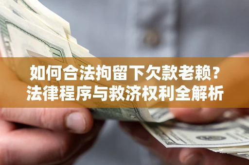 北京如何合法拘留下欠款老赖？法律程序与救济权利全解析