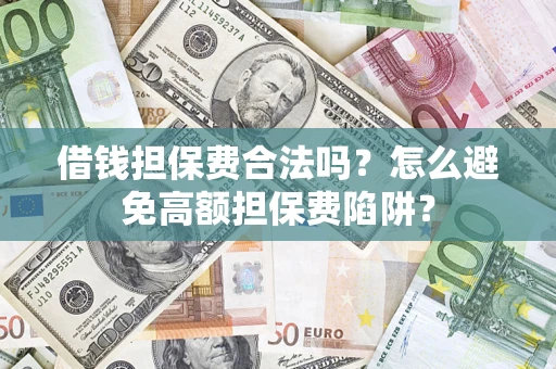 北京借钱担保费合法吗？怎么避免高额担保费陷阱？