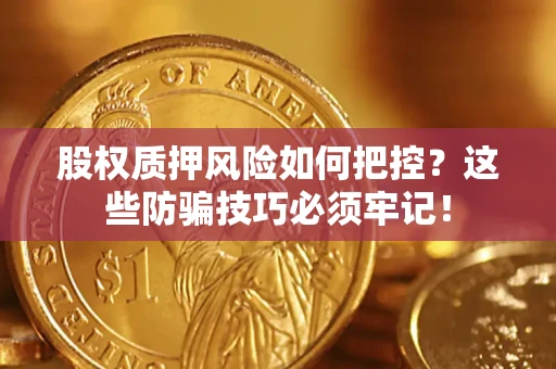 北京股权质押风险如何把控？这些防骗技巧必须牢记！