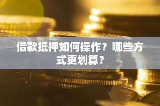 北京借款抵押如何操作？哪些方式更划算？