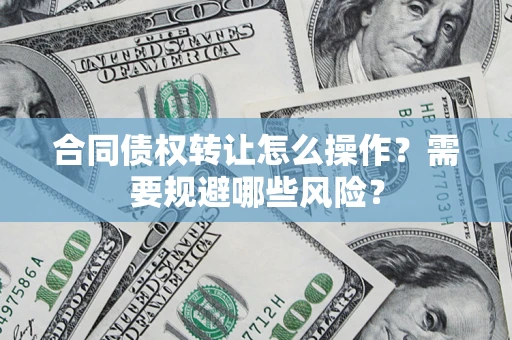 北京合同债权转让怎么操作？需要规避哪些风险？