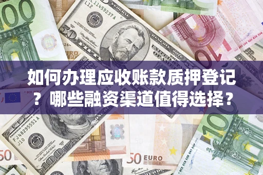 北京如何办理应收账款质押登记？哪些融资渠道值得选择？