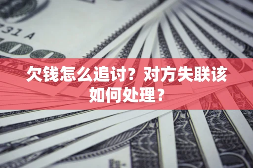 北京欠钱怎么追讨？对方失联该如何处理？