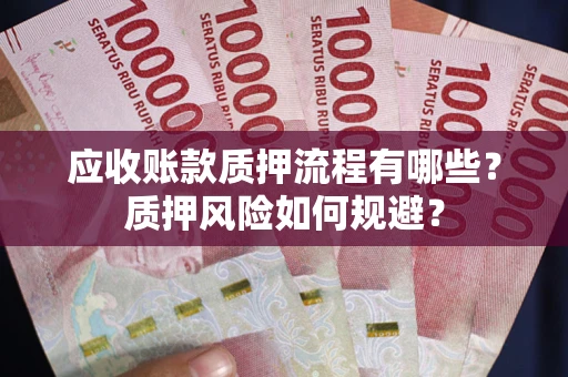 北京应收账款质押流程有哪些？质押风险如何规避？