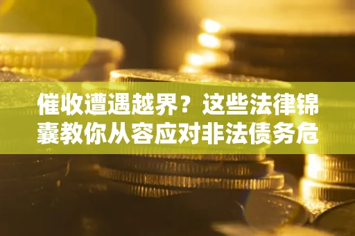 北京催收遭遇越界？这些法律锦囊教你从容应对非法债务危机