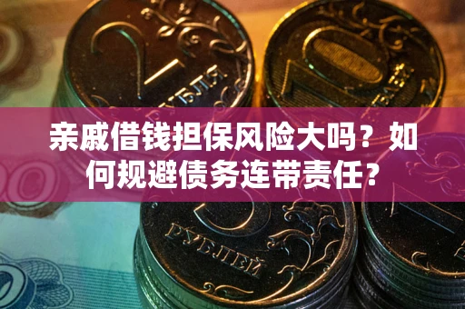 北京亲戚借钱担保风险大吗？如何规避债务连带责任？