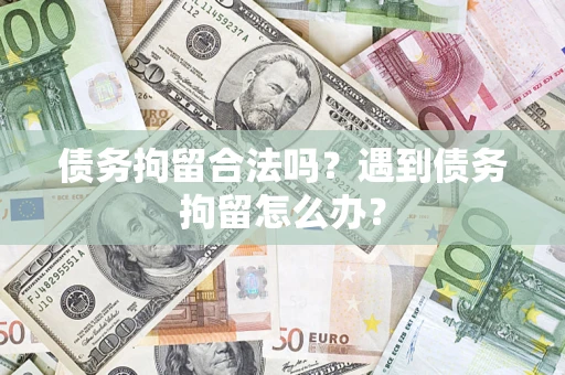 北京债务拘留合法吗？遇到债务拘留怎么办？