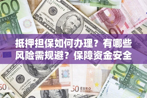 北京抵押担保如何办理？有哪些风险需规避？保障资金安全