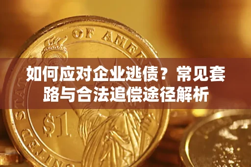 北京如何应对企业逃债？常见套路与合法追偿途径解析